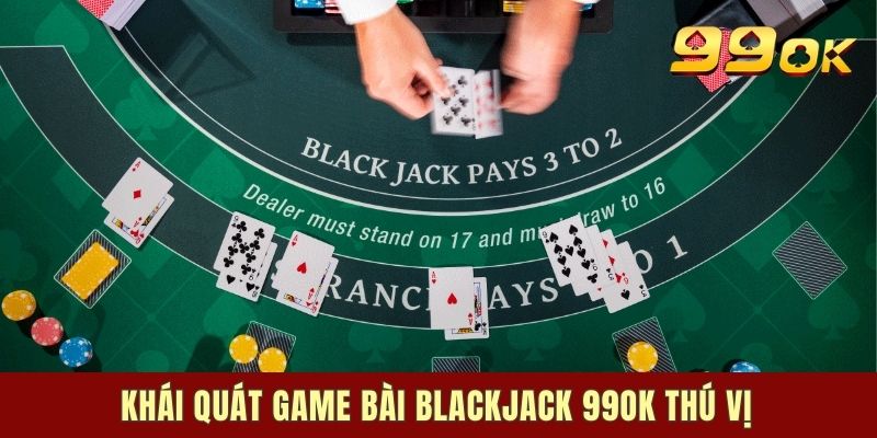 Khái quát game bài Blackjack 99ok thú vị