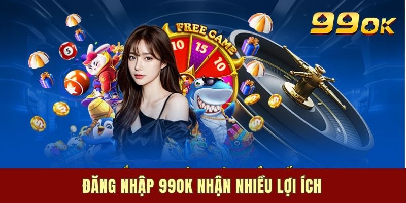 Đăng nhập 99OK nhận nhiều lợi ích