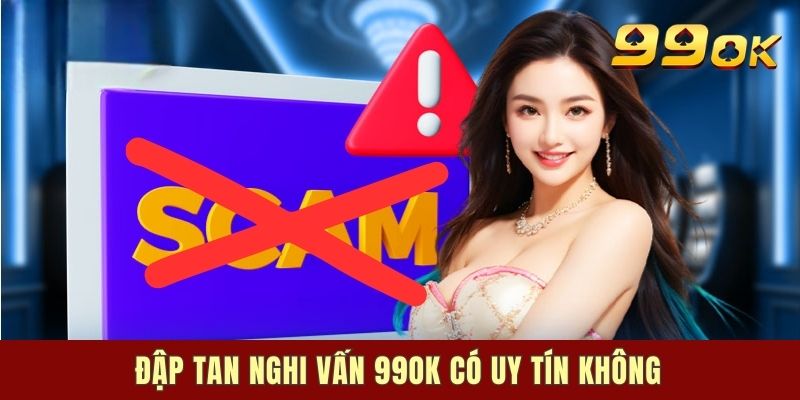 Đập tan nghi vấn 99OK có uy tín không