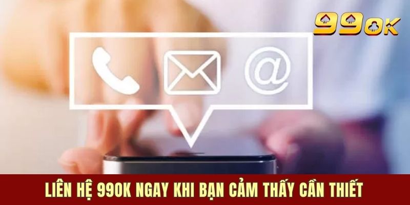 Liên hệ 99OK ngay khi bạn cảm thấy cần thiết