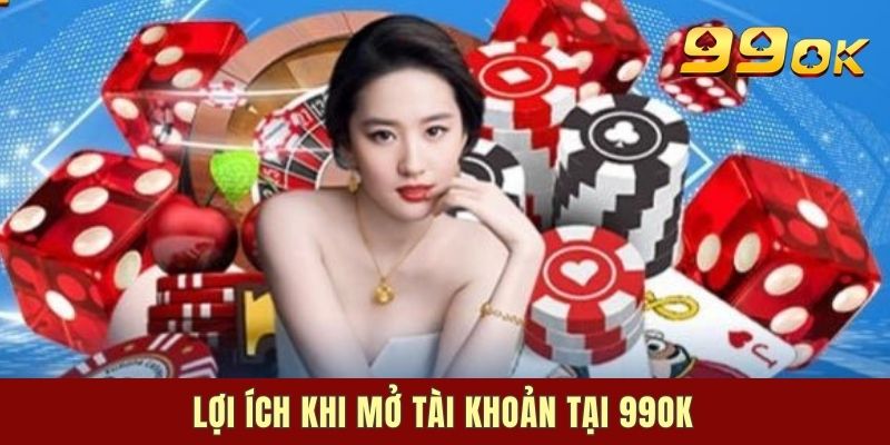 Lợi ích khi mở tài khoản tại 99OK