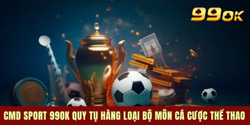 CMD Sport 99ok quy tụ hàng loại bộ môn cá cược thể thao