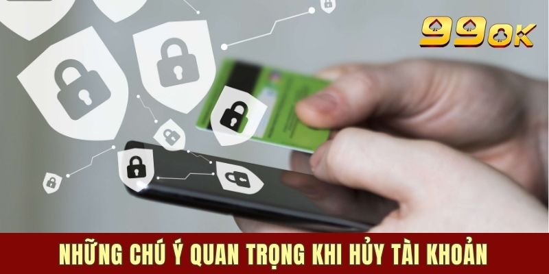 Những chú ý quan trọng khi hủy tài khoản